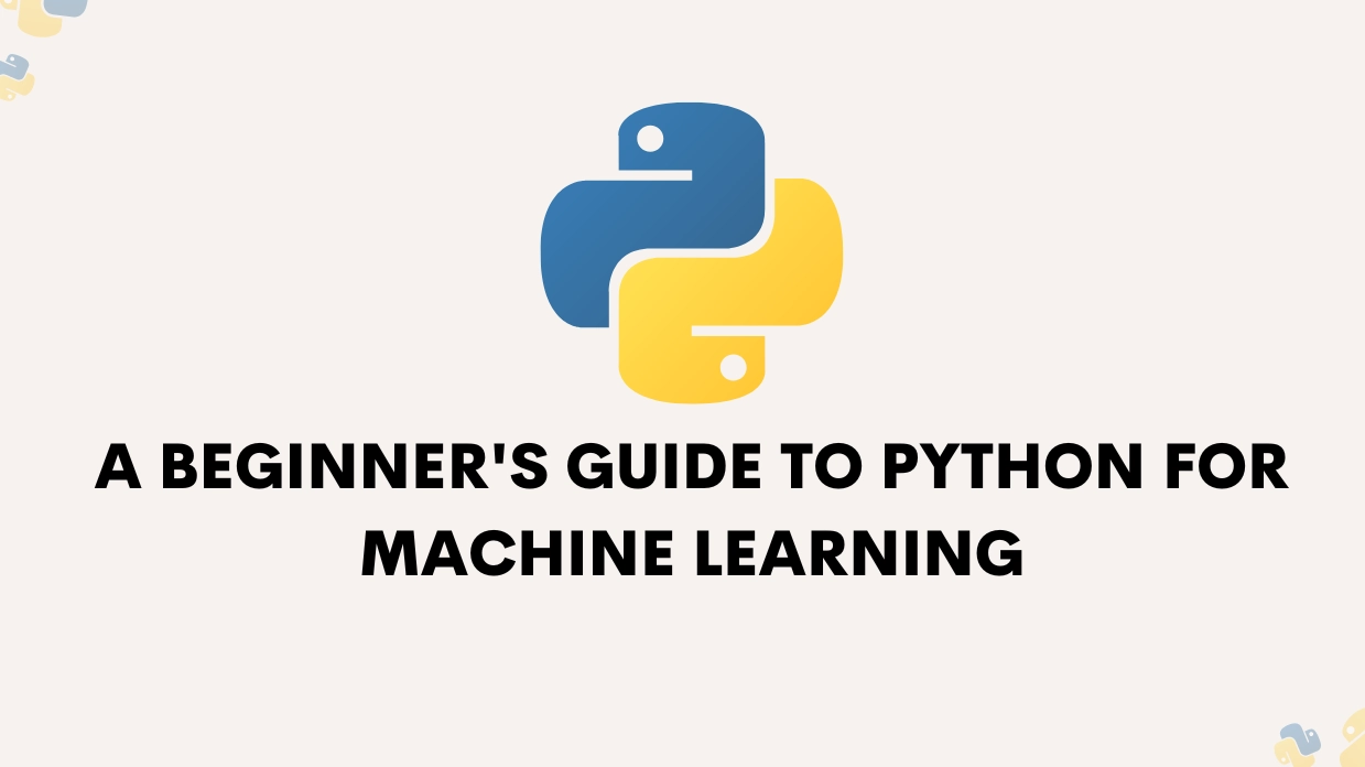 Image Showing Python & containing text that says A Beginner's Guide to Python for Machine Learning